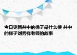 今日更新井中的梯子是什么梗 井中的梯子劉秀祥老師的故事