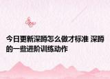 今日更新深蹲怎么做才標(biāo)準(zhǔn) 深蹲的一些進(jìn)階訓(xùn)練動(dòng)作