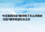 今日更新閃擊7鞋帶拆了怎么穿回去 閃擊7鞋帶老是松怎么辦