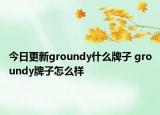 今日更新groundy什么牌子 groundy牌子怎么樣