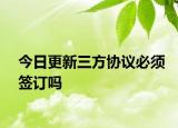 今日更新三方協(xié)議必須簽訂嗎