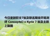 今日更新歐文7埃及聯(lián)名限定開箱測(cè)評(píng) Concepts? x Kyrie 7 埃及主題上腳圖