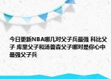 今日更新NBA哪幾對(duì)父子兵最強(qiáng) 科比父子 庫(kù)里父子和湯普森父子哪對(duì)是你心中最強(qiáng)父子兵