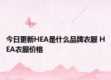 今日更新HEA是什么品牌衣服 HEA衣服價格