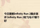 今日更新Infinity Run 2跑步測評 Infinity Run 2和飛馬37哪個好