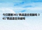 今日更新361°燃戰(zhàn)適合寬腳嗎 361°燃戰(zhàn)適合突破嗎