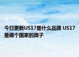 今日更新US17是什么品牌 US17是哪個(gè)國(guó)家的牌子