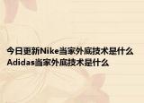 今日更新Nike當(dāng)家外底技術(shù)是什么 Adidas當(dāng)家外底技術(shù)是什么