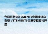 今日更新VETEMENTS中國實體店在哪 VETEMENTS香港專柜即將開啟