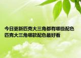 今日更新匹克大三角都有哪些配色 匹克大三角哪款配色最好看