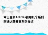 今日更新Adidas有哪幾個系列 阿迪達斯分支系列介紹