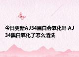 今日更新AJ34黑白會(huì)氧化嗎 AJ34黑白氧化了怎么清洗