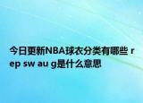 今日更新NBA球衣分類有哪些 rep sw au g是什么意思