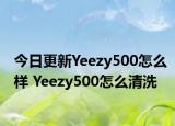 今日更新Yeezy500怎么樣 Yeezy500怎么清洗