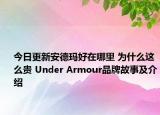 今日更新安德瑪好在哪里 為什么這么貴 Under Armour品牌故事及介紹
