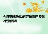 今日更新反伍2代開箱測評 反伍2代偏碼嗎