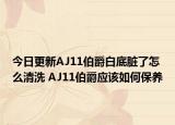 今日更新AJ11伯爵白底臟了怎么清洗 AJ11伯爵應(yīng)該如何保養(yǎng)