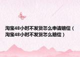 淘寶48小時(shí)不發(fā)貨怎么申請賠償（淘寶48小時(shí)不發(fā)貨怎么賠償）