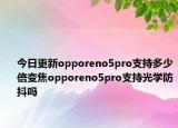 今日更新opporeno5pro支持多少倍變焦opporeno5pro支持光學防抖嗎