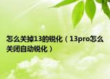 怎么關(guān)掉13的銳化（13pro怎么關(guān)閉自動(dòng)銳化）