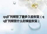 qq擴(kuò)列頻繁了要多久能恢復(fù)（qq擴(kuò)列頻繁什么時候能恢復(fù)）