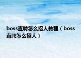 boss直聘怎么招人教程（boss直聘怎么招人）