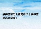 接種信息怎么查詢浙江（接種信息怎么查詢）