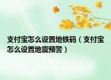 支付寶怎么設(shè)置地鐵碼（支付寶怎么設(shè)置地震預(yù)警）