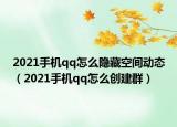 2021手機qq怎么隱藏空間動態(tài)（2021手機qq怎么創(chuàng)建群）