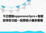 今日更新opporeno5pro+有哪些特色功能一起跟著小編來看看