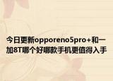 今日更新opporeno5pro+和一加8T哪個(gè)好哪款手機(jī)更值得入手