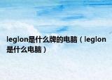 leglon是什么牌的電腦（leglon是什么電腦）