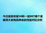 今日更新榮耀50和一加9RT哪個更值得大家購買兩者的性能對比分析
