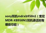 sony耳機(jī)mdrxb950n1（索尼MDR-XB950N1耳機(jī)通話時(shí)有哪些功能）