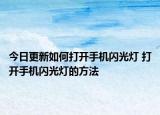 今日更新如何打開手機閃光燈 打開手機閃光燈的方法