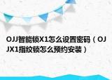 OJJ智能鎖X1怎么設(shè)置密碼（OJJX1指紋鎖怎么預(yù)約安裝）