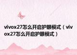 vivox27怎么開啟護(hù)眼模式（vivox27怎么開啟護(hù)眼模式）