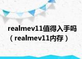 realmev11值得入手嗎（realmev11內(nèi)存）