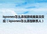 iqooneo怎么添加游戲魔盒沒反應(yīng)（iqooneo怎么添加聯(lián)系人）