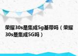 榮耀30s是集成5g基帶嗎（榮耀30s是集成5G嗎）