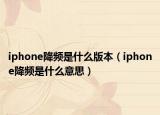 iphone降頻是什么版本（iphone降頻是什么意思）