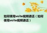 如何使用volte視頻通話（如何使用volte視頻通話）