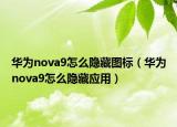 華為nova9怎么隱藏圖標(biāo)（華為nova9怎么隱藏應(yīng)用）