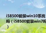 i58500能裝win10系統(tǒng)嗎（i58500能裝win7嗎）