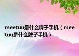 meetuu是什么牌子手機(jī)（meetuu是什么牌子手機(jī)）