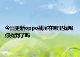 今日更新oppo截屏在哪里找呢 你找到了嗎