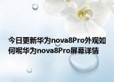 今日更新華為nova8Pro外觀如何呢華為nova8Pro屏幕詳情