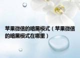 蘋果微信的暗黑模式（蘋果微信的暗黑模式在哪里）