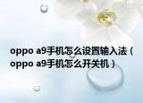 oppo a9手機怎么設(shè)置輸入法（oppo a9手機怎么開關(guān)機）