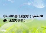 lya-al00是什么型號（lya-al00是什么型號手機）